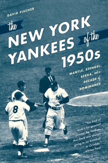 The New York Yankees of the 1950s: Mantle, Stengel, Berra, and a Decade of Dominance David Fischer