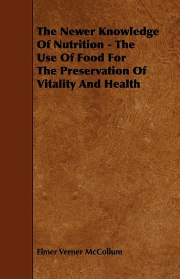 The Newer Knowledge Of Nutrition - The Use Of Food For The Preservation Of Vitality And Health Mccollum Elmer Verner