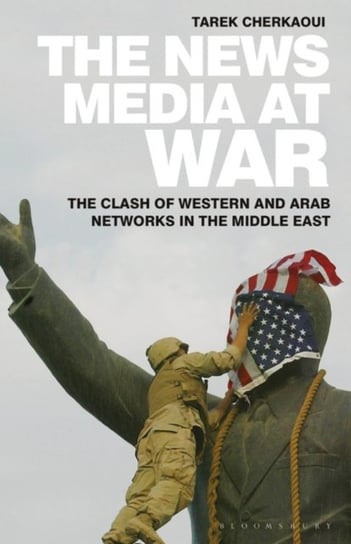 The News Media At War. The Clash of Western and Arab Networks in the Middle East Opracowanie zbiorowe