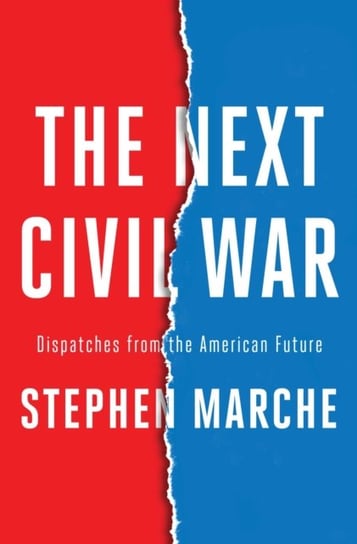 The Next Civil War: Dispatches from the American Future Marche Stephen