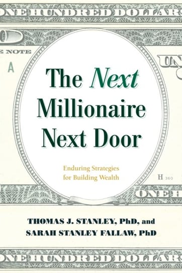 The Next Millionaire Next Door: Enduring Strategies for Building Wealth Thomas J. Stanley, Sarah Stanley Fallaw