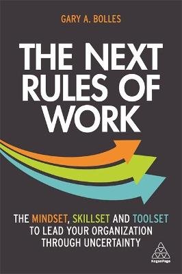 The Next Rules of Work: The Mindset, Skillset and Toolset to Lead Your Organization through Uncertainty Gary A. Bolles