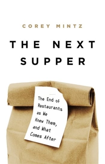 The Next Supper: The End of Restaurants as We Knew Them, and What Comes After Corey Mintz