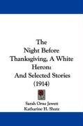 The Night Before Thanksgiving, a White Heron: And Selected Stories (1914) Jewett Sarah Orne