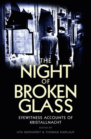 The Night of Broken Glass: Eyewitness Accounts of Kristallnacht Thomas Karlauf, Uta Gerhardt