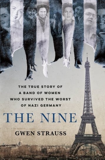 The Nine: The True Story of a Band of Women Who Survived the Worst of Nazi Germany Gwen Strauss