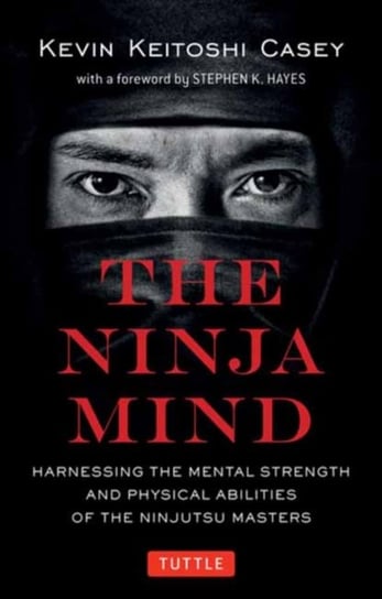 The Ninja Mind: Harnessing the Mental Strength and Physical Abilities of the Ninjutsu Masters Kevin Keitoshi Casey