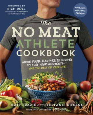 The No Meat Athlete Cookbook: Whole Food, Plant-Based Recipes to Fuel   Your Workouts and the Rest of Your Life Frazier Matt, Romine Stepfanie