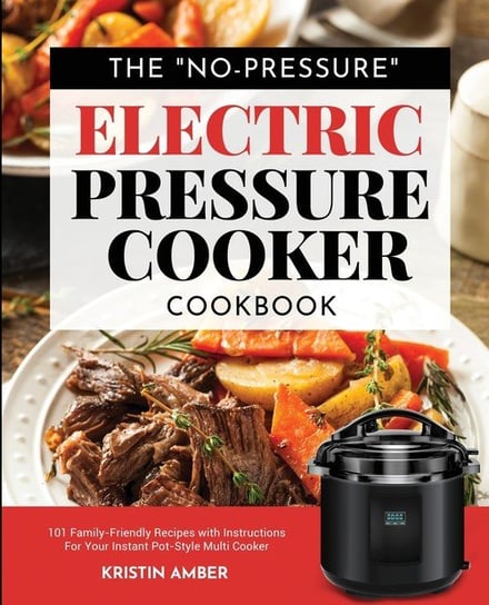 The "No-Pressure" Electric Pressure Cooker Cookbook Amber Kristin