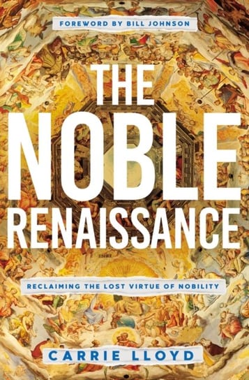 The Noble Renaissance: Reclaiming the Lost Virtue of Nobility Carrie Lloyd