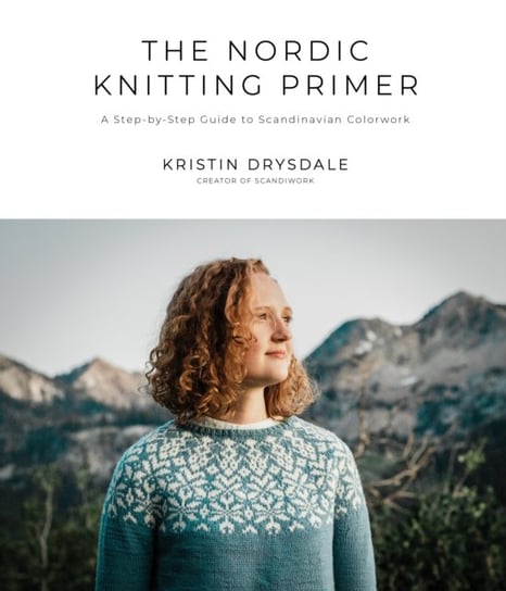 The Nordic Knitting Primer: A Step-by-Step Guide to Scandinavian Colorwork Kristin Drysdale