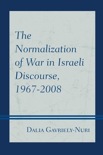 The Normalization of War in Israeli Discourse, 1967-2008 Gavriely-Nuri Dalia