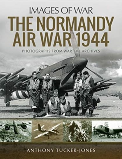 The Normandy Air War 1944: Rare Photographs from Wartime Archives Tucker-Jones Anthony