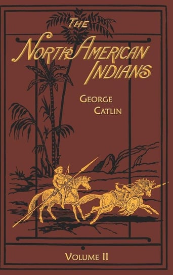 The North American Indians Volume 2 of 2 Catlin George