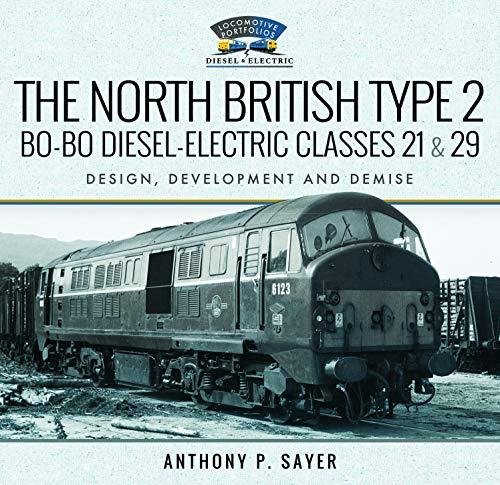 The North British Type 2 Bo-Bo Diesel-Electric Classes 21 & 29: Design, Development and Demise Sayer P.