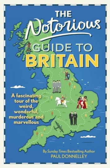 The Notorious Guide to Britain: A fascinating tour of the weird, wonderful, murderous and marvellous Paul Donnelley