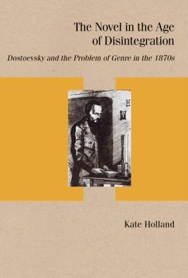The Novel in the Age of Disintegration: Dostoevsky and the Problem of Genre in the 1870s Kate Holland