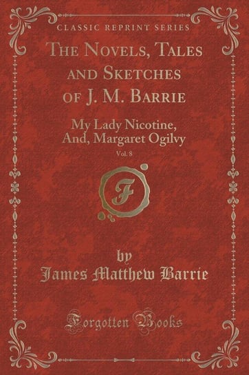 The Novels, Tales and Sketches of J. M. Barrie, Vol. 8 Barrie James Matthew