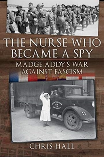 The Nurse Who Became a Spy: Madge Addys War Against Fascism Chris Hall