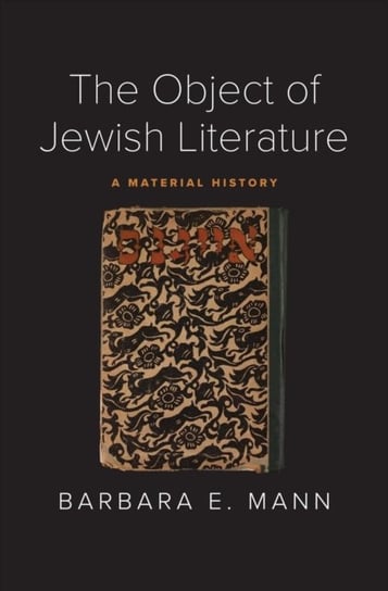 The Object of Jewish Literature: A Material History Barbara E. Mann