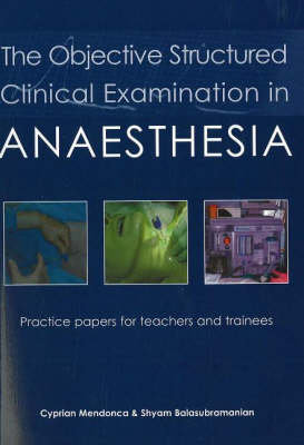 The Objective Structured Clinical Examination in Anaesthesia Mendonca Cyprian, Balasubramanian Shyam