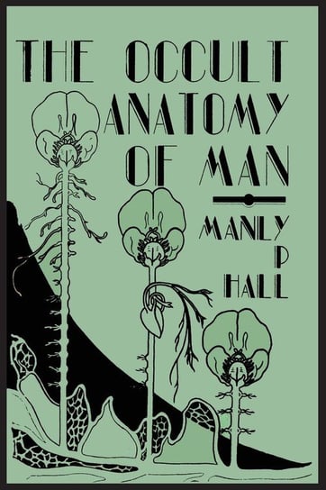The Occult Anatomy of Man; To Which Is Added a Treatise on Occult Masonry Hall Manly P.