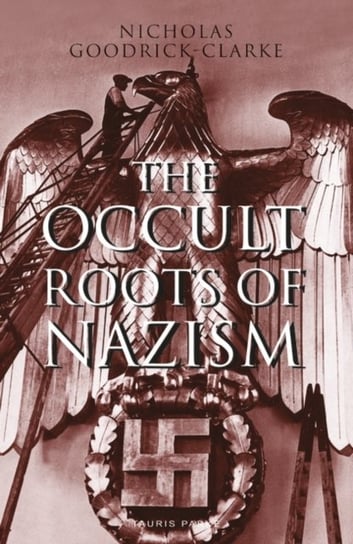 The Occult Roots of Nazism: Secret Aryan Cults and Their Influence on Nazi Ideology Goodrick-Clarke Nicholas