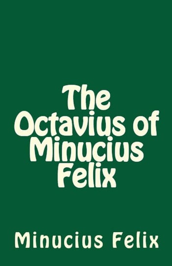 The Octavius of Minucius Felix Felix Minucius