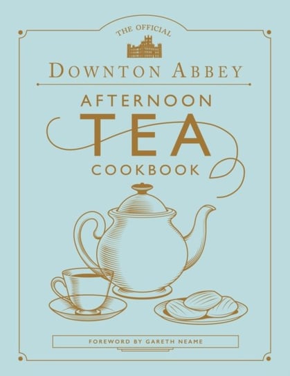 The Official Downton Abbey Afternoon Tea Cookbook Gareth Neame