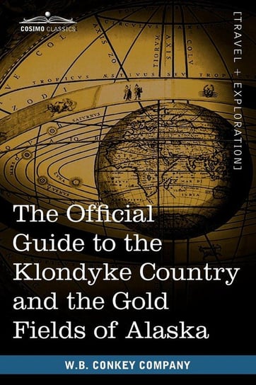 The Official Guide to the Klondyke Country and the Gold Fields of Alaska Conkey Company W. B.