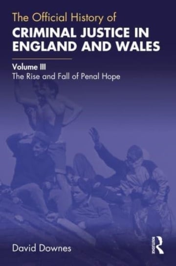 The Official History of Criminal Justice in England and Wales: Volume III: The Rise and Fall of Penal Hope Opracowanie zbiorowe