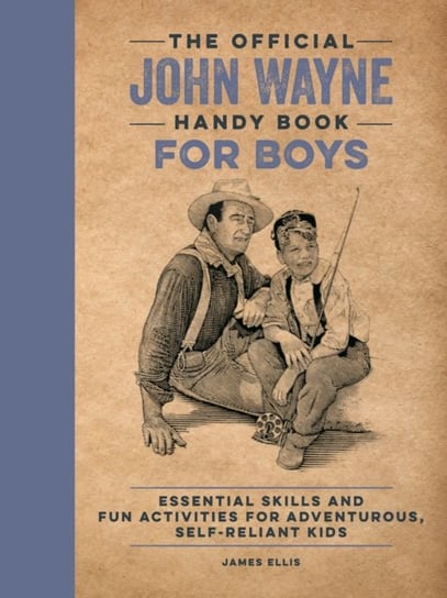 The Official John Wayne Handy Book for Boys: Essential Skills and Fun Activities for Adventurous, Self-Reliant Kids James Ellis
