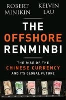 The Offshore Renminbi: The Rise of the Chinese Currency and Its Global Future Minikin Robert, Lau Kelvin