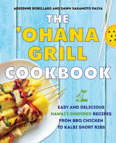 The ohana Grill Cookbook: Easy and Delicious Hawaii-Inspired Recipes from BBQ Chicken to Kalbi Short Adrienne Robillard, Dawn Sakamoto Paiva