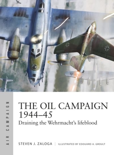 The Oil Campaign 1944-45: Draining the Wehrmachts lifeblood Zaloga Steven J.