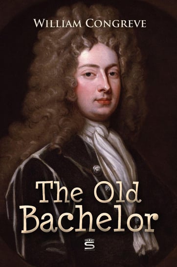 The Old Bachelor: A Comedy William Congreve