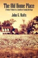 The Old Home Place. A Poetic Tribute to a Southern Family Heritage Watts John G.