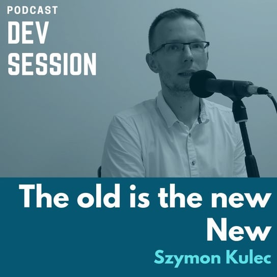The old is the new New - Szymon Kulec - Devsession - podcast Kotfis Grzegorz