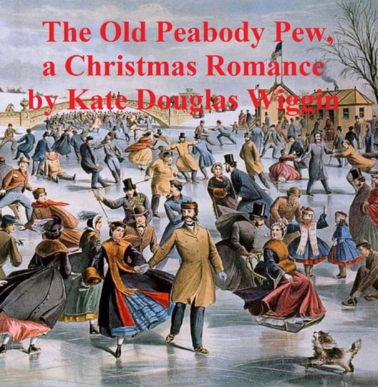 The Old Peabody Pew, a Christmas romance of a country church Kate Douglas Wiggins