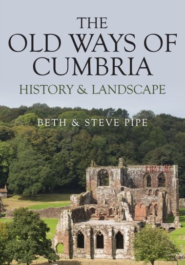 The Old Ways of Cumbria History & Landscape Beth Pipe, Steve Pipe