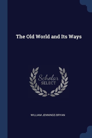 The Old World and Its Ways William Jennings Bryan