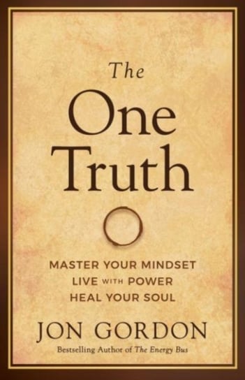 The One Truth: Elevate Your Mind, Unlock Your Power, Heal Your Soul Jon Gordon