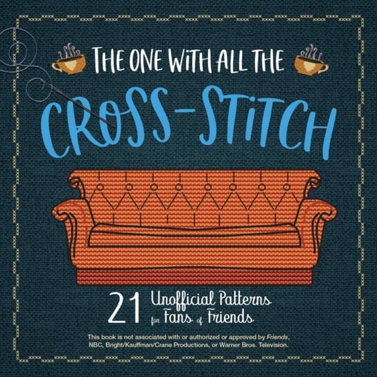 The One With All The Cross-stitch: 21 Unofficial Patterns for Fans of Friends Opracowanie zbiorowe