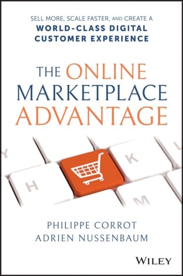 The Online Marketplace Advantage: Sell More, Scale Faster, and Create a World-Class Digital Customer Experience Philippe Corrot