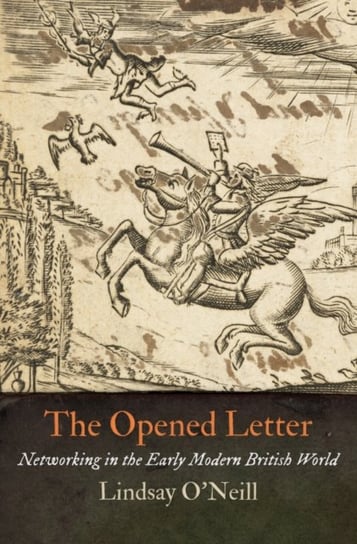 The Opened Letter: Networking in the Early Modern British World Lindsay O'Neill