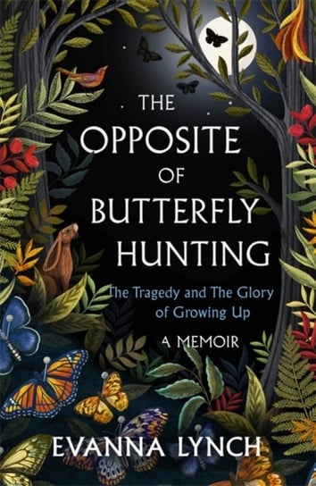 The Opposite of Butterfly Hunting: The Glory and Tragedy of Growing Up: A Memoir Evanna Lynch