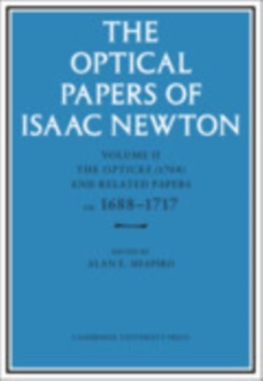 The Optical Papers of Isaac Newton: Volume 2, The Opticks (1704) and Related Papers ca.1688-1717 Newton Isaac