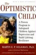 The Optimistic Child: A Proven Program to Safeguard Children Against Depression and Build Lifelong Resilience Seligman Martin E. P.