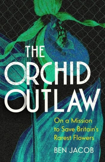 The Orchid Outlaw: On a Mission to Save Britain's Rarest Flowers John Murray Press