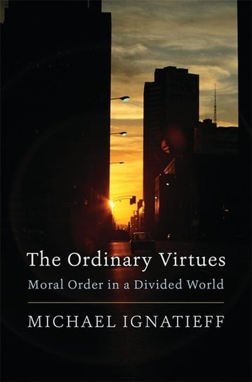 The Ordinary Virtues: Moral Order in a Divided World Ignatieff Michael